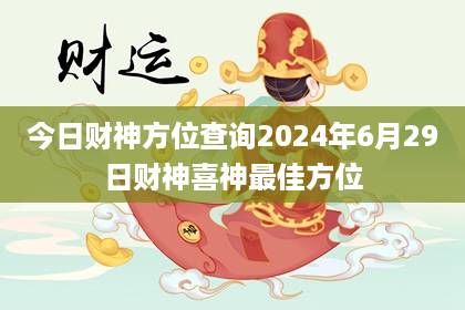 喜神財(cái)神方位查詢 2024年6月1日最佳求財(cái)方位